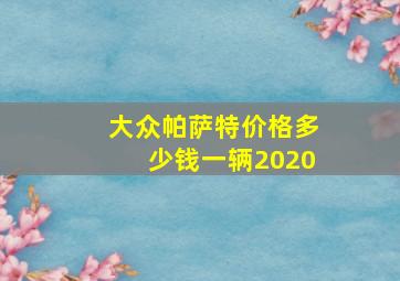 大众帕萨特价格多少钱一辆2020