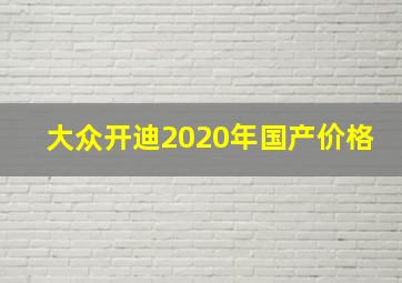 大众开迪2020年国产价格