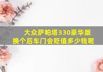 大众萨帕塔330豪华版换个后车门会贬值多少钱呢