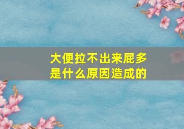 大便拉不出来屁多是什么原因造成的