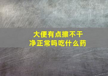 大便有点擦不干净正常吗吃什么药