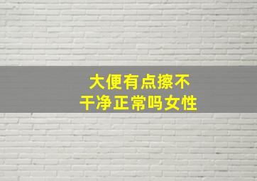 大便有点擦不干净正常吗女性