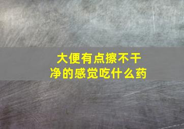 大便有点擦不干净的感觉吃什么药