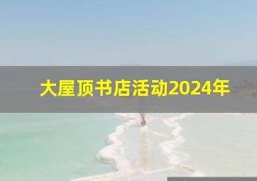 大屋顶书店活动2024年