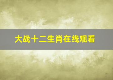 大战十二生肖在线观看