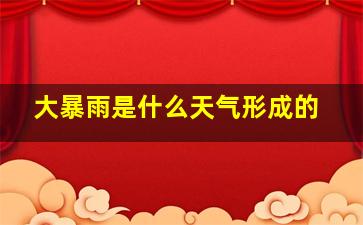 大暴雨是什么天气形成的