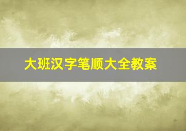 大班汉字笔顺大全教案