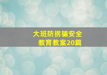 大班防拐骗安全教育教案20篇