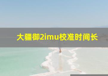 大疆御2imu校准时间长