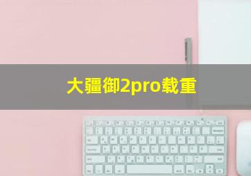 大疆御2pro载重