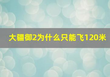 大疆御2为什么只能飞120米