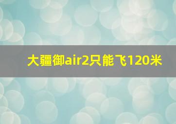 大疆御air2只能飞120米