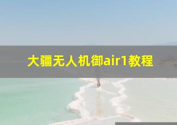 大疆无人机御air1教程