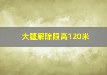 大疆解除限高120米