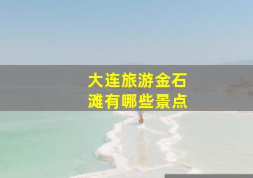 大连旅游金石滩有哪些景点