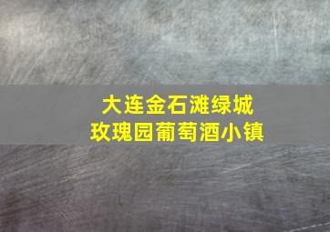 大连金石滩绿城玫瑰园葡萄酒小镇