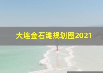 大连金石滩规划图2021