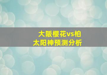 大阪樱花vs柏太阳神预测分析