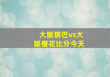 大阪钢巴vs大阪樱花比分今天