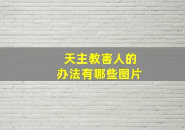 天主教害人的办法有哪些图片