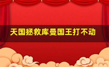 天国拯救库曼国王打不动