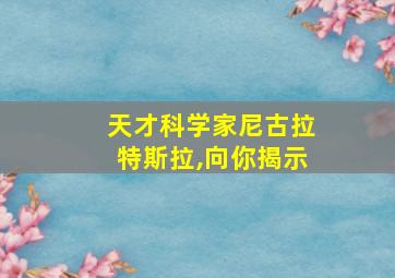 天才科学家尼古拉特斯拉,向你揭示