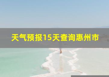 天气预报15天查询惠州市