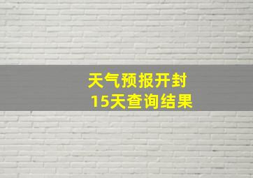 天气预报开封15天查询结果