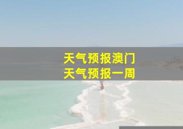 天气预报澳门天气预报一周