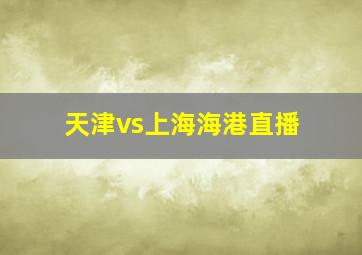 天津vs上海海港直播