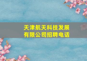 天津航天科技发展有限公司招聘电话