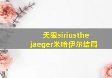 天狼siriusthejaeger米哈伊尔结局