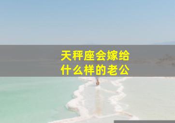 天秤座会嫁给什么样的老公