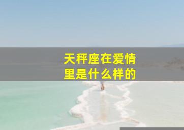 天秤座在爱情里是什么样的