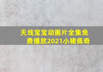 天线宝宝动画片全集免费播放2021小猪佩奇