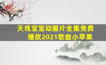 天线宝宝动画片全集免费播放2021歌曲小苹果