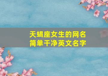 天蝎座女生的网名简单干净英文名字