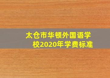 太仓市华顿外国语学校2020年学费标准