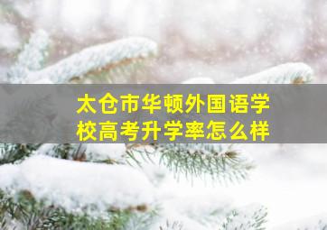 太仓市华顿外国语学校高考升学率怎么样