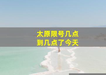 太原限号几点到几点了今天