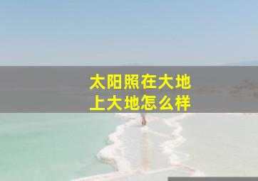 太阳照在大地上大地怎么样