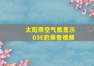 太阳雨空气能显示03E的排查视频