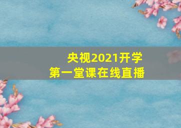 央视2021开学第一堂课在线直播