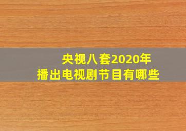 央视八套2020年播出电视剧节目有哪些