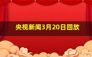 央视新闻3月20日回放