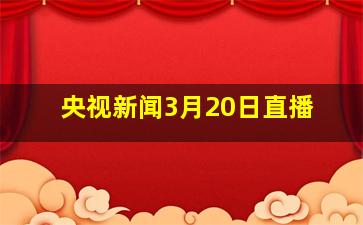 央视新闻3月20日直播