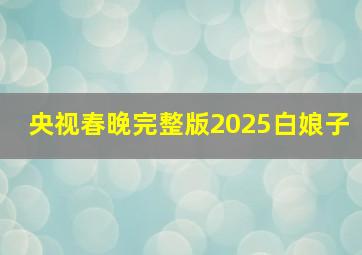 央视春晚完整版2025白娘子