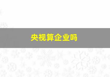 央视算企业吗