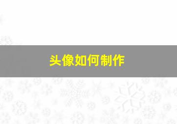 头像如何制作