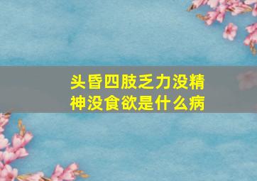 头昏四肢乏力没精神没食欲是什么病